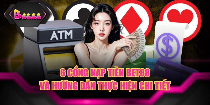 6 Cổng Nạp Tiền BET88 Và Hướng Dẫn Thực Hiện Chi Tiết
