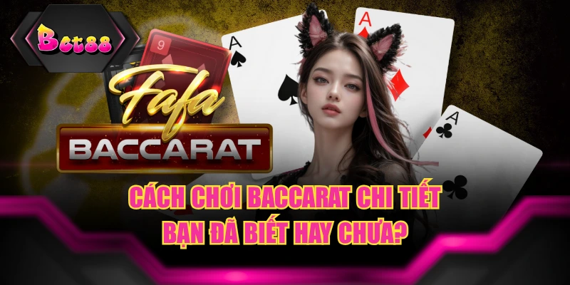 Cách Chơi Baccarat Chi Tiết - Bạn Đã Biết Hay Chưa?