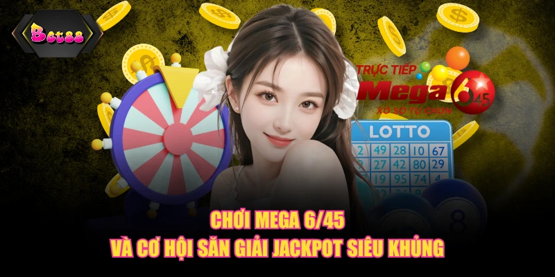 Chơi Mega 6/45 và cơ hội săn giải Jackpot siêu khủng