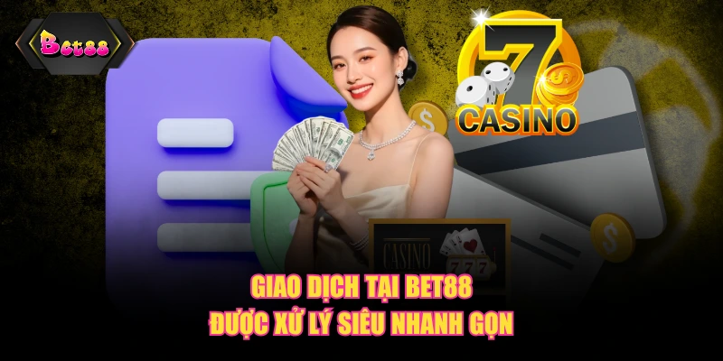 Giao dịch tại BET88 được xử lý siêu nhanh gọn