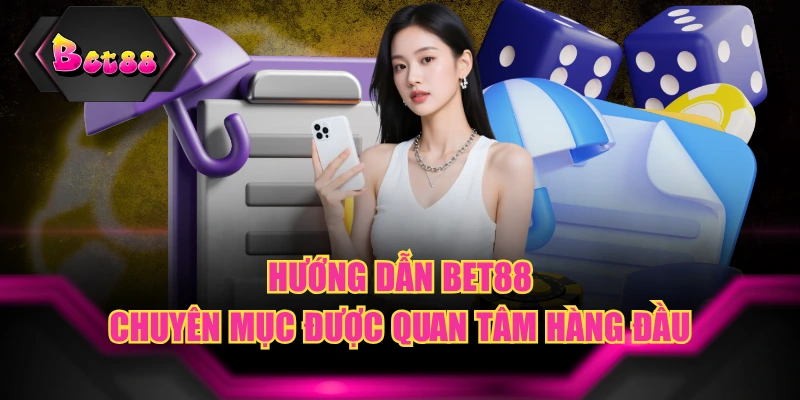 Hướng Dẫn BET88 - Chuyên Mục Được Quan Tâm Hàng Đầu