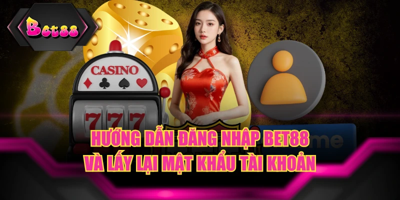 Hướng Dẫn Đăng Nhập BET88 Và Lấy Lại Mật Khẩu Tài Khoản