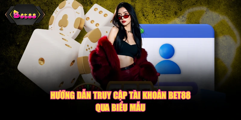 Hướng dẫn truy cập tài khoản BET88 qua biểu mẫu