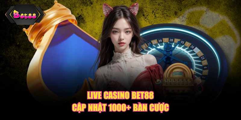 Live Casino BET88 cập nhật 1000+ bàn cược