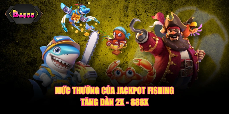Mức thưởng của Jackpot Fishing tăng dần 2X - 888X