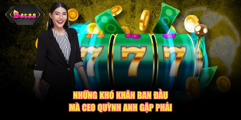 Những khó khăn ban đầu mà CEO Quỳnh Anh gặp phải